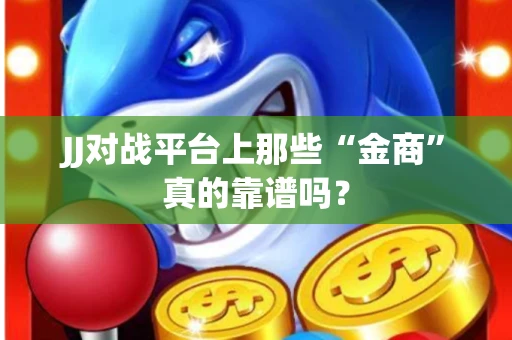JJ对战平台上那些“金商”真的靠谱吗？